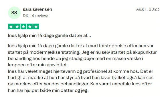 Trustpilot anmeldelse med 5 stjerner fra Sara Sørensen: Ines hjalp hendes 14 dage gamle datter med forstoppelse og hende selv efter graviditet. Fremhæver Ines som hjertevarm, professionel og dygtig. Hun anbefaler varmt Dessouki Akupunktur.